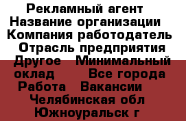 Рекламный агент › Название организации ­ Компания-работодатель › Отрасль предприятия ­ Другое › Минимальный оклад ­ 1 - Все города Работа » Вакансии   . Челябинская обл.,Южноуральск г.